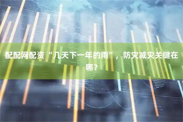 配配网配资 “几天下一年的雨”，防灾减灾关键在哪？