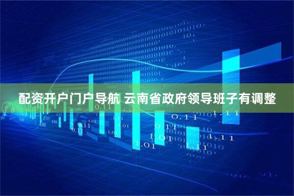 配资开户门户导航 云南省政府领导班子有调整