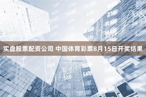 实盘股票配资公司 中国体育彩票8月15日开奖结果